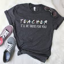 Teacher Shirt I Ll Be There For You Gifts For Teacher Teacher T Shirt Grade Teacher Shirt Kinde Nursing Shirts Teacher Tshirts Teacher Shirts
