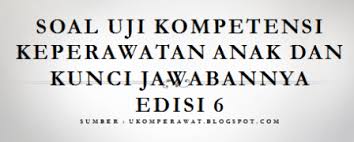 Soal Uji Kompetensi Keperawatan Anak Dan Kunci Jawabannya Edisi 6 Ukom Perawat