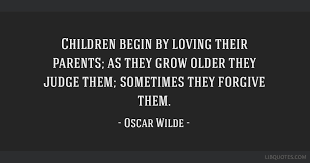 Children Begin By Loving Their Parents As They Grow Older They Judge Them Sometimes They Forgive