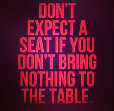 Don T Expect A Seat If You Bring Nothing To The Table Quotes Quotes To Live By Words