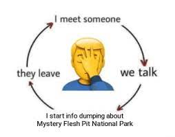 They leave meet someone we talk start info dumping Mystery Flesh Pit  National Park - iFunny Brazil
