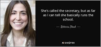 Rebecca Stead quote: She's called the secretary, but as far as I can...
