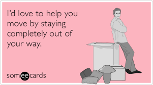 I D Love To Help You Move By Staying Completely Out Of Your Way Bad Friends Funny Quotes Eecards