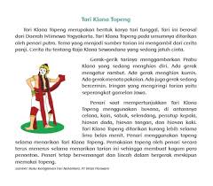 Cerita dalam tari topeng klono diambil dari siklus panji yang menggambarkan prabu klono sewandono jatuh cinta pada dewi candrakirana seorang putri raja kediri , karena sedang dirundung asmara maka ia selalu merias dirinya , ini tergambarkan pada ragam dan gerak tari yang. 1 Tuliskan Informasi Yang Kamu Dapat Setelah Membaca Judul Teks Tersebut 2 Informasi Apa Saja Yang Brainly Co Id