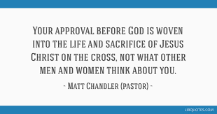 Explore our collection of motivational and famous quotes best matt chandler quotes. Your Approval Before God Is Woven Into The Life And Sacrifice Of Jesus Christ On The