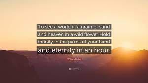 William Blake Quote To See A World In A Grain Of Sand And Heaven In A Wild Flower Hold Infinity In The Palms Of Your Hand And Eternity In An
