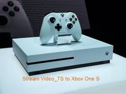 Stream Video Ts To Xbox One S Xbox One S Xbox One Xbox