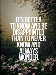 It sounds like a play on words. It S Better To Know And Be Disappointed Than To Never Know And To Always Wonder Inspirational Quotes Pictures Picture Quotes Quotes