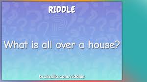 Everyone will surely enjoy these riddles. What Is All Over A House Riddle Answer Brainzilla