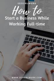 How To Start A Business While Working Full Time See Girl Work Full Time Work Starting A Business Business