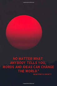A quote can be a single line from one character or a memorable dialog between several characters. No Matter What Anybody Tells You Words And Ideas Can Change The World 110 Pages Motivational Notebook With Quote From Dead Poets Society Goal Score Your 9781095727454 Amazon Com Books