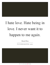 I Hate Love Hate Being In Love I Never Want It To Happen To Me Picture Quotes