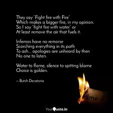Discover and share fight fire with fire quotes. They Say Fight Fire With Quotes Writings By Butch Decatoria Yourquote