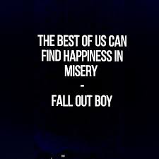 The Best Of Us Can Find Happiness In Misery Fall Out Boy Lyrics Fall Out Boy Quote I Love Fall Out Boy So Much