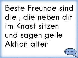 Beste Freunde Sind Die Die Neben Dir Im Knast Sitzen Und Sagen Geile Aktion Alter Osterreichische Spruche Und Zitate