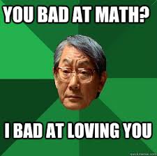 You Bad At Math I Bad At Loving You High Expectations Asian Father Quickmeme