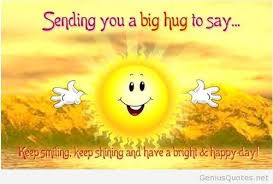 Sending You A Big Hug To Say Keep Smiling Keep Shining And Have A Bright Happy Day Happy Day Quotes Good Morning Hug Hug Quotes