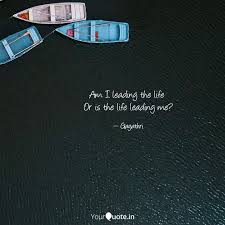 Am I Leading The Life Or Quotes Writings By Gayathri Chelluri Yourquote