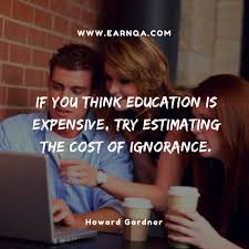 If You Think Education Is Expensive Try Estimating The Cost Of Ignorance Howard Gardner Think Education Motivational Quotes Education