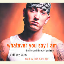 Whatever You Say I Am: The Life and Times of Eminem by Anthony Bozza