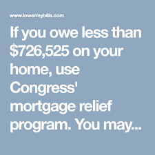 If You Owe Less Than 726 525 On Your Home Use Congress Mortgage Relief Program You May Be Shocked When You See H Home Refinance Mortgage Refinance Mortgage