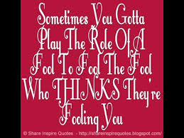 Sometimes You Gotta Play The Role Of A Fool To Fool The Fool Who Thinks They Re Fooling You Youtube