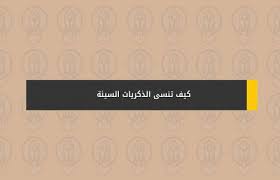 كيف تنسى الذكريات السيئة
