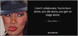 Grace Jones Quote I Don T Collaborate You Re Born Alone You Die Alone You