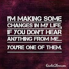 I M Making Some Changes In My Life If You Don T Hear Anything From Me You Re One Of Them My Life Quotes Life Quotes Quotes About Everything