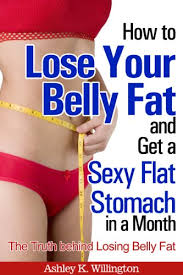 Maybe you would like to learn more about one of these? How To Lose Your Belly Fat And Get A Sexy Flat Stomach In A Month The Truth Behind Losing Belly Fat Kindle Edition By Willington Ashley K Health Fitness