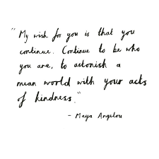 My Wish For You Is That You Continue Continue To Be Who You Are To Astonish A Mean World With Your Acts Of Kindness M Words Quotes Words Quotable Quotes