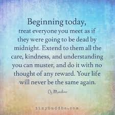 'no one saves us but o. Treat Everyone As If They Ll Be Dead By Midnight Tiny Buddha Tiny Buddha Spiritual Quotes Words