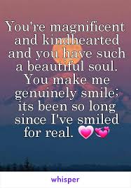 You Re Magnificent And Kindhearted And You Have Such A Beautiful Soul You Make Me Genuinely