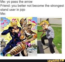 Me Yo Pass The Arrow Friend You Better Not Become The Strongest Stand User In Jojo Me Jojo Bizzare Adventure Jojo Bizarre Jojo