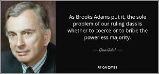 Gore Vidal quote: As Brooks Adams put it, the sole problem of our...