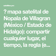 Mapa Satelital De Nopala De Villagran Mexico Estado De Hidalgo Compartir Cualquier Lugar El Tiempo La Regla En El Mapa De Villagran Mapas Hospitales