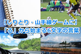 る から始まる6文字の言葉 しりとり 山手線ゲームに 教えたがりダッシュ