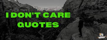 I Don T Care Quotes 200 Idc Quotes Updated