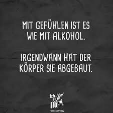 Mit Gefuhlen Ist Es Wie Mit Alkohol Irgendwann Hat Der Korper Sie Abgebaut Visual Statements Spruche Zitate Momente Spruche Spruche