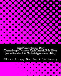 Breast Cancer Journal Diary Chemotherapy Treatment Cycle Tracker Side Effects Journal Notebook Medical Appointments Diary For Chemotherapy Patients Notebook Stationery Chemotherapy 9781726162579 Amazon Com Books