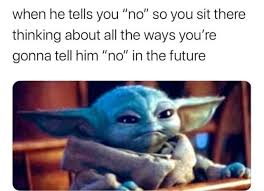 When He Tells You No So You Sit There Thinking About All The Ways You Re Gonna Tell Him No In The Future Ifunny Funny Memes Yoda Funny Yoda Meme