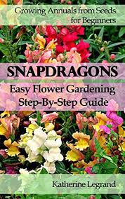 Try adding some of these easy flowers for beginner gardeners; Snapdragons Easy Flower Gardening Step By Step Guide Growing Annuals And Perennials From Seeds For Beginners Garden Ideas Advice Tips Kindle Edition By Legrand Katherine Crafts Hobbies Home Kindle Ebooks