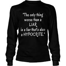 The Only Thing Worse Than A Liar Is A Liar That S Also A Hypocrite Shirt Kingteeshop
