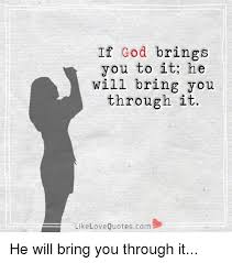 They must be felt by the heart. If God Brings You To It He Will Bring You Through It Like Love Quotescom He Will Bring You Through It God Meme On Me Me
