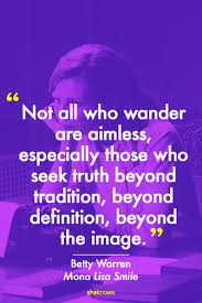 Inspiring Movie Quotes From Strong Female Characters If You Re Feeling Lost Think Of Betty Warren S Words In Mona Lisa Smile