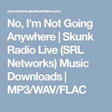 No I M Not Going Anywhere Skunk Radio Live Srl Networks Music Downloads Mp3 Wav Flac Music Download Radio Songs