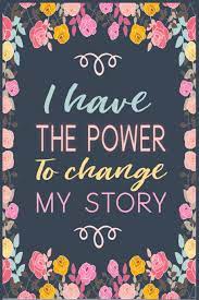 I Have The Power To Change My Story Only You Have The Power To Make Changes In Your Life And The Time Is Now Amazon Com Br