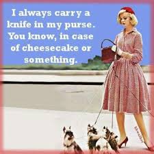 However a woman who carries a knife is ready for trouble. I Always Carry Knife In My Purse In Case Of Cheesecake Picture Quotes