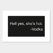 Shaken and not stirred, please. Hell Yes She S Hot Funny Joke Vodka Quote Vodka Posters And Art Prints Teepublic