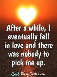 After A While I Eventually Fell In Love And There Was Nobody To Pick Me Up